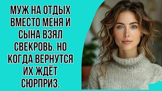 Муж на отдых вместо меня и сына взял свекровь. Но когда вернутся их ждёт сюрприз.