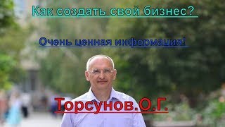 Как создать свой бизнес? Очень ценная информация! Торсунов.О.Г.