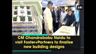 CM Chandrababu Naidu to visit Foster+Partners to finalise new building designs - Andhra Pradesh News