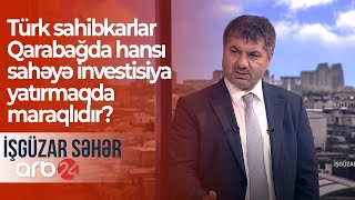 Türk sahibkarlar Qarabağda hansı sahəyə investisiya yatırmaqda maraqlıdır? – İşgüzar səhər