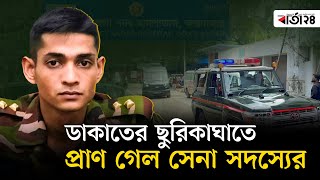 ডাকাতের ছুরিকাঘাতে প্রাণ গেল সেনা সদস্যের | Barta24