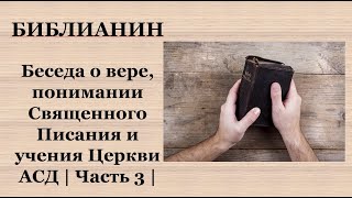 Библианин || Беседа о вере, понимании Священного Писания и учения Церкви АСД || Часть 3 ||