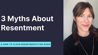3 Myths About Resentment [How to Clear Resentments for Good]