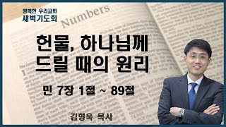 20250114 새벽 / 헌물, 하나님께 드릴 때의 원리 / 민 7장 1~89절 / 김형욱목사