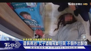 這病得治! 女子酒癮戒斷住院 不假外出醉倒｜TVBS新聞 @TVBSNEWS01