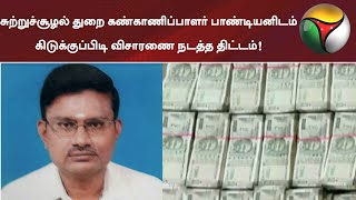 சுற்றுச்சூழல் துறை கண்காணிப்பாளர் பாண்டியனிடம் கிடுக்குப்பிடி விசாரணை நடத்த திட்டம்! | Raid