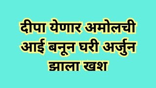 Appi amachi collector| आप्पी आमची कलेक्टर | दीपा येणार अमोलची आई बनून घरी अर्जुन झाला खुश