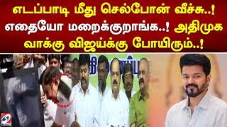 எடப்பாடி மீது செல்போன் வீச்சு..! எதையோ மறைக்குறாங்க..! அதிமுக வாக்கு விஜய்க்கு போயிரும்..!