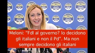 Meloni: "FdI al governo? lo decidono gli italiani e non il Pd". Ma non sempre decidono gli italiani