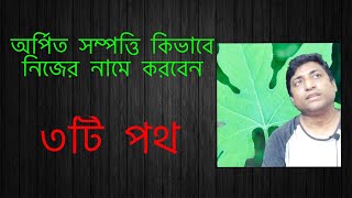 কিভাবে অর্পিত সম্পত্তি নিজের নামে করবেন?