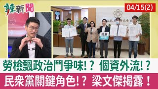 【辣新聞152 重點摘要】勞檢飄政治鬥爭味!? 個資外流!? 民眾黨關鍵角色!? 梁文傑揭露！ 2022.04.15(2)