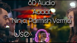 Aadat || Ninja, Parmish Verma || 8D Audio