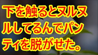 下を触るとヌルヌルしてるんでパンティを脱がせた。【朗読】 \\(朗読)