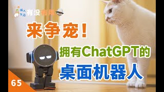 拥有ChatGPT的桌面机器人，是怎样的一种体验？ [有没有用 65]