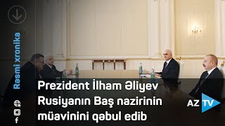 Prezident İlham Əliyev Rusiyanın Baş nazirinin müavinini qəbul edib