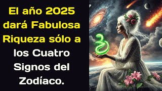 El año 2025 dará Fabulosa Riqueza sólo a los Cuatro Signos del Zodíaco