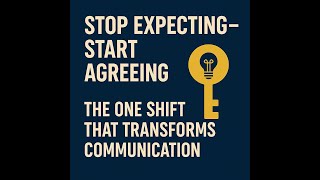 Stop Expecting – Start Agreeing: The One Shift That Transforms Communication