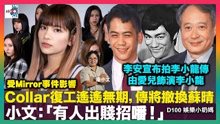 受Mirror事件影響，Collar復工遙遙無期，傳將撤換蘇晴！小文：「有人出賤招噃！」｜李安宣布拍李小龍傳由愛兒飾演李小龍｜王菲細女李嫣巴黎性感衣着被批評｜D100 娛樂小奶媽｜潘小文、小喇叭