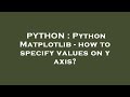PYTHON : Python Matplotlib - how to specify values on y axis?