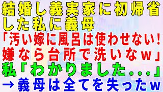 【スカッとする話】結婚し義実家に初帰省した私に義母「汚い嫁に風呂は使わせない！嫌なら台所で洗いなw」私「わかりました...」→義母は全てを失ったw#修羅場