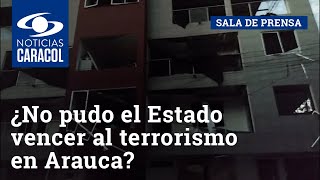 ¿No pudo el Estado vencer al terrorismo en Arauca?