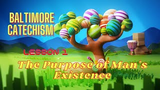 Baltimore Catechism  Lesson 1:   The Purpose of Man's Existence