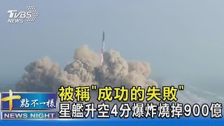 被稱「成功的失敗」 星艦升空4分爆炸燒掉900億｜十點不一樣20230421 @TVBSNEWS02