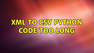 Xml to Csv Python Code too long (2 Solutions!!)
