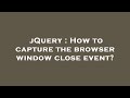 jQuery : How to capture the browser window close event?