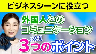 ビジネスシーンで役立つ！　外国人とのコミュニケーションで必須な「３つのポイント」【HRコンサルティング】