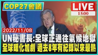 【1500 COP27 會議】UN秘書長:全球正通往氣候地獄　全球暖化加劇 過去8年有紀錄以來最熱LIVE