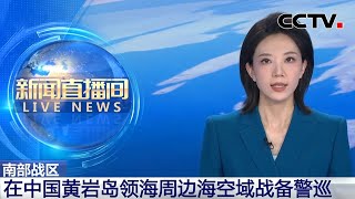 南部战区：在中国黄岩岛领海周边海空域战备警巡 | CCTV中文《新闻直播间》