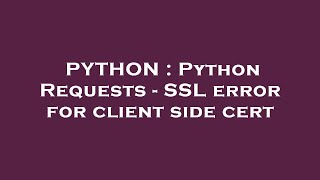 PYTHON : Python Requests - SSL error for client side cert