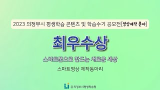 [2023 평생학습 공모전]★최우수상★ 스마트폰으로 만드는 새로운 세상(팀 스마트영상 제작동아리)