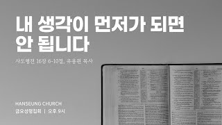 한승교회 금요성령집회 | 내 생각이 먼저가 되면 안 됩니다 | 유용원 목사 | 2024.04.12