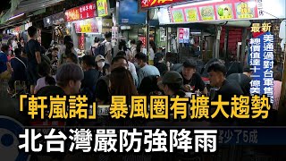 「軒嵐諾」暴風圈有擴大趨勢　北台灣嚴防強降雨－民視新聞