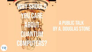 Why Should You Care About Quantum Computers? by A. Douglas Stone