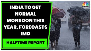 India To Get Normal Monsoon This Year, Forecasts IMD | Halftime Report | CNBC-TV18