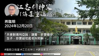 2024.12.20 將臨期 江志釗神父 講道重温系列 「天使對瑪利亞說：請看，你要懷孕生子，你要給他起名叫耶穌。」