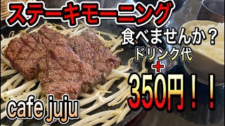 愛知【愛知モーニング】お得！安い！ドリンク代＋350円でステーキモーニングを食べれちゃいます！cafe juju 【Aichi Kounanshi morning】