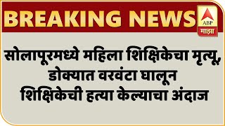 सोलापूरमध्ये महिला शिक्षिकेचा मृत्यू,डोक्यात वरवंटा घालून शिक्षिकेची हत्या केल्याचा अंदाज,पतीवर संशय