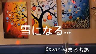 雪になる…Cover byまるちあ