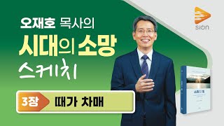 [오재호목사의 시대의 소망 스케치] 소망의 빛 3장 때가 차매