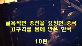 굴욕적인 종전을 요청한 중국  고구려를 품에 안은 한국  10편