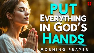 Put Everything in God's Hands and Surrender your day to Him Today | Daily Devotional Morning Prayer