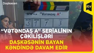 “Vətəndaş A” serialının çəkilişləri Daşkəsənin Bayan kəndində davam edir