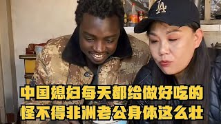 非洲老公太幸福了，中国媳妇每天都给做好吃的，怪不得身体这么壮