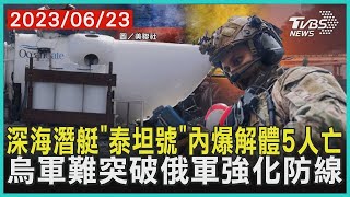 深海潛艇「泰坦號」內爆解體5人亡 烏軍難突破俄軍強化防線 | 十點不一樣 20230623