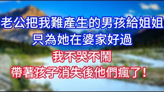 老公把我難產生的男孩換給姐姐，只為她在婆家好過，我不哭不鬧，帶著孩子消失後他們瘋了！#情感故事 #生活經驗 #老年生活 #為人處世 #心聲新語