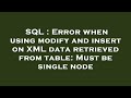 SQL : Error when using modify and insert on XML data retrieved from table: Must be single node